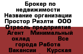 Брокер по недвижимости › Название организации ­ Простор-Риэлти, ООО › Отрасль предприятия ­ Агент › Минимальный оклад ­ 150 000 - Все города Работа » Вакансии   . Курская обл.